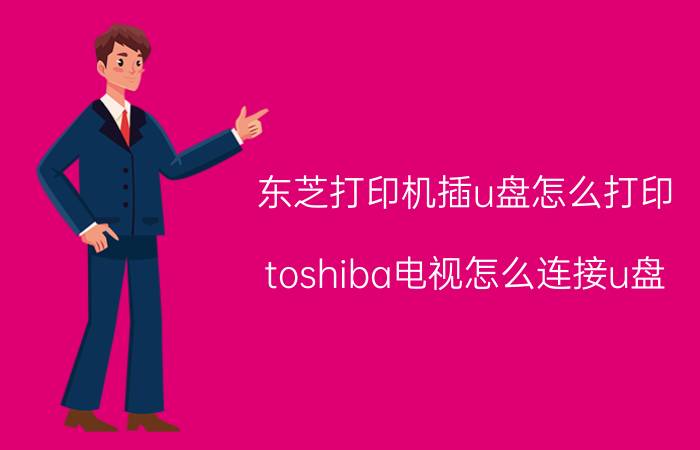 东芝打印机插u盘怎么打印 toshiba电视怎么连接u盘？